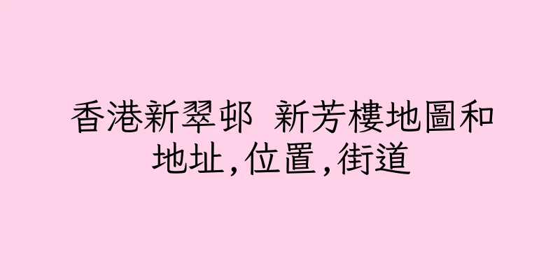 香港新翠邨 新芳樓地圖和地址,位置,街道