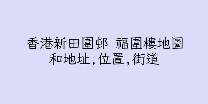 香港新田圍邨 福圍樓地圖和地址,位置,街道
