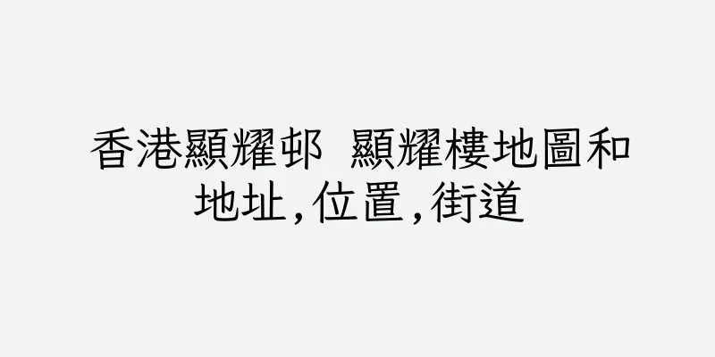 香港顯耀邨 顯耀樓地圖和地址,位置,街道