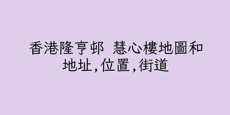 香港隆亨邨 慧心樓地圖和地址,位置,街道