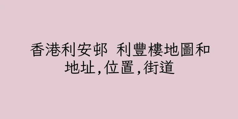 香港利安邨 利豐樓地圖和地址,位置,街道