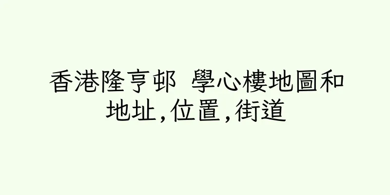 香港隆亨邨 學心樓地圖和地址,位置,街道
