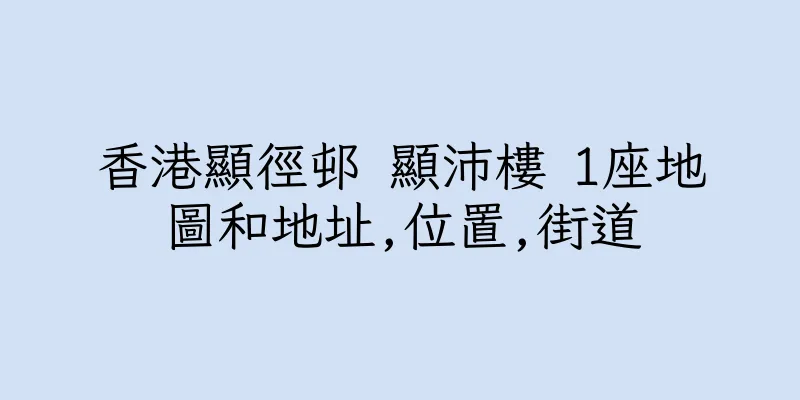 香港顯徑邨 顯沛樓 1座地圖和地址,位置,街道