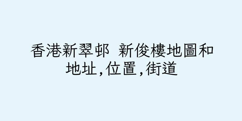 香港新翠邨 新俊樓地圖和地址,位置,街道