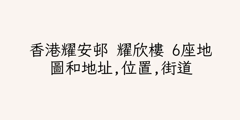 香港耀安邨 耀欣樓 6座地圖和地址,位置,街道