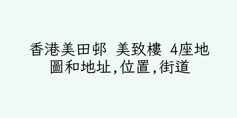 香港美田邨 美致樓 4座地圖和地址,位置,街道