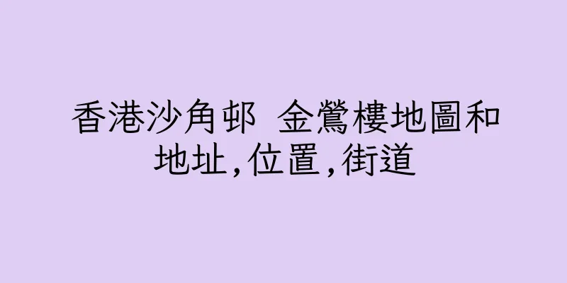 香港沙角邨 金鶯樓地圖和地址,位置,街道