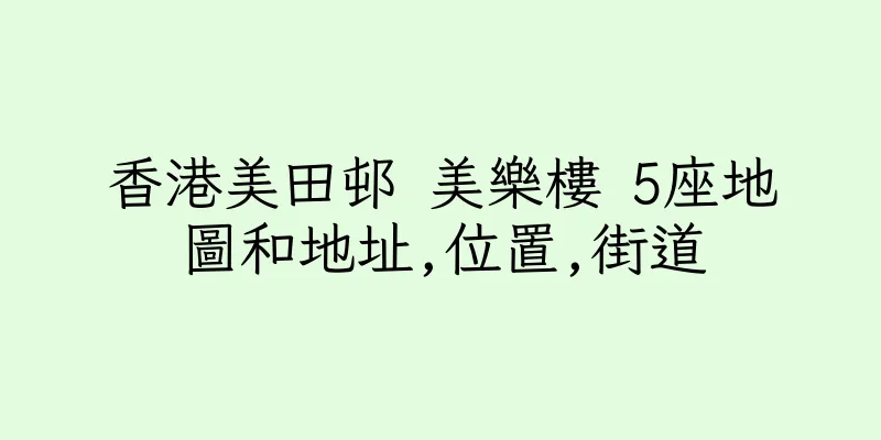 香港美田邨 美樂樓 5座地圖和地址,位置,街道