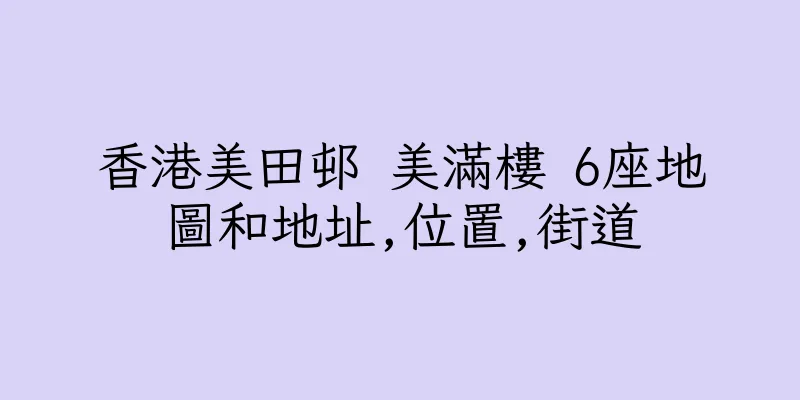 香港美田邨 美滿樓 6座地圖和地址,位置,街道