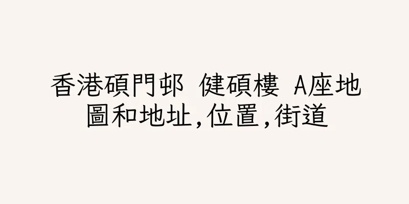 香港碩門邨 健碩樓 A座地圖和地址,位置,街道