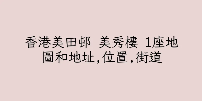 香港美田邨 美秀樓 1座地圖和地址,位置,街道