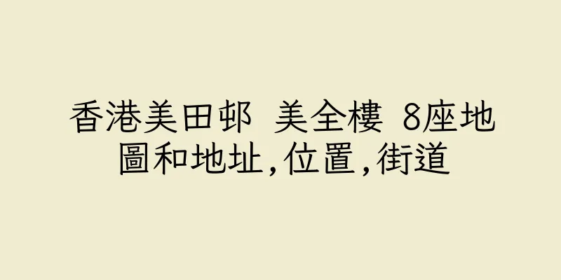 香港美田邨 美全樓 8座地圖和地址,位置,街道