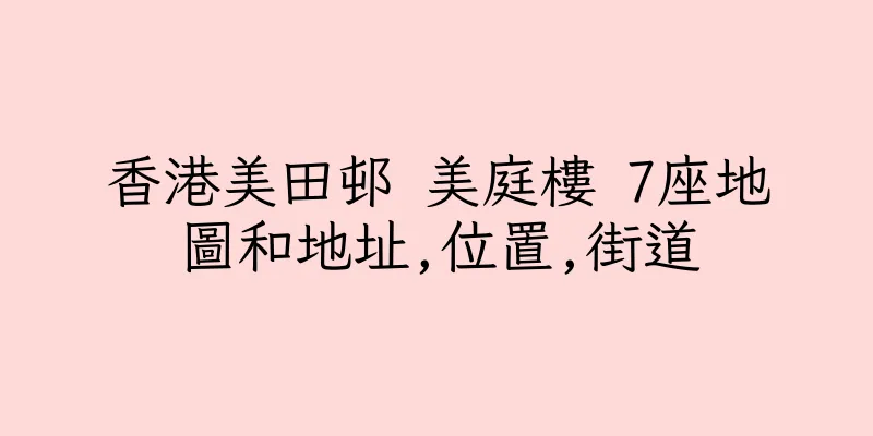 香港美田邨 美庭樓 7座地圖和地址,位置,街道