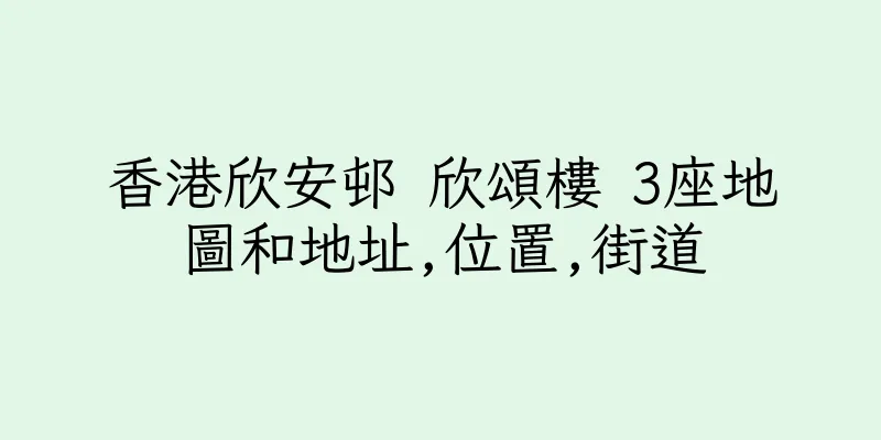 香港欣安邨 欣頌樓 3座地圖和地址,位置,街道