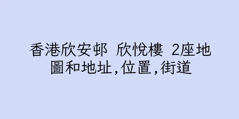 香港欣安邨 欣悅樓 2座地圖和地址,位置,街道