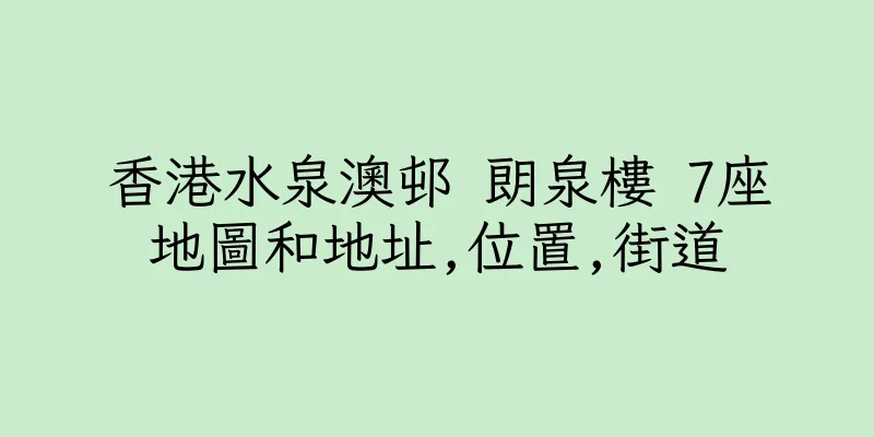 香港水泉澳邨 朗泉樓 7座地圖和地址,位置,街道