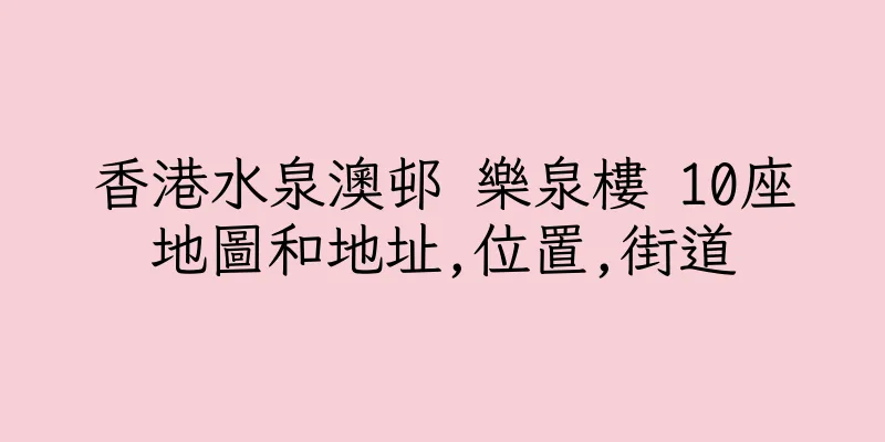 香港水泉澳邨 樂泉樓 10座地圖和地址,位置,街道