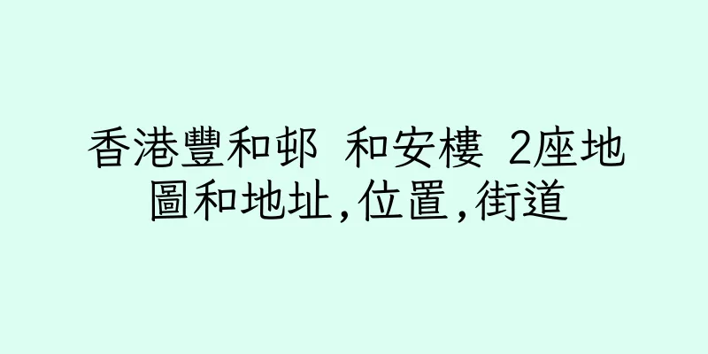 香港豐和邨 和安樓 2座地圖和地址,位置,街道