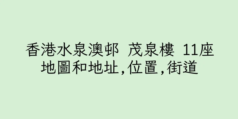 香港水泉澳邨 茂泉樓 11座地圖和地址,位置,街道