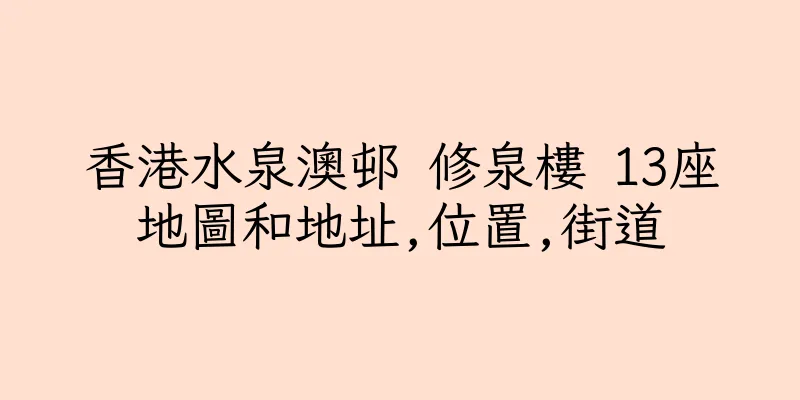 香港水泉澳邨 修泉樓 13座地圖和地址,位置,街道