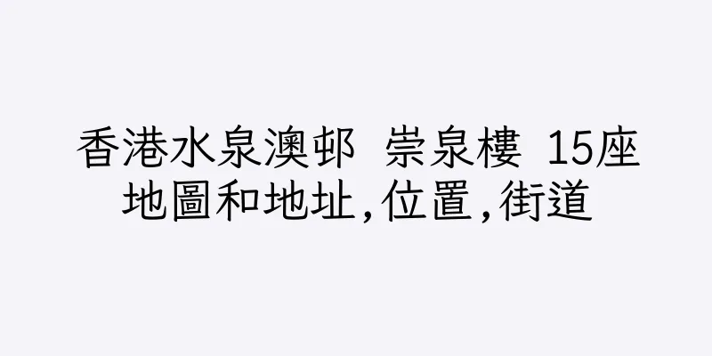 香港水泉澳邨 崇泉樓 15座地圖和地址,位置,街道