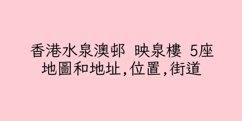 香港水泉澳邨 映泉樓 5座地圖和地址,位置,街道