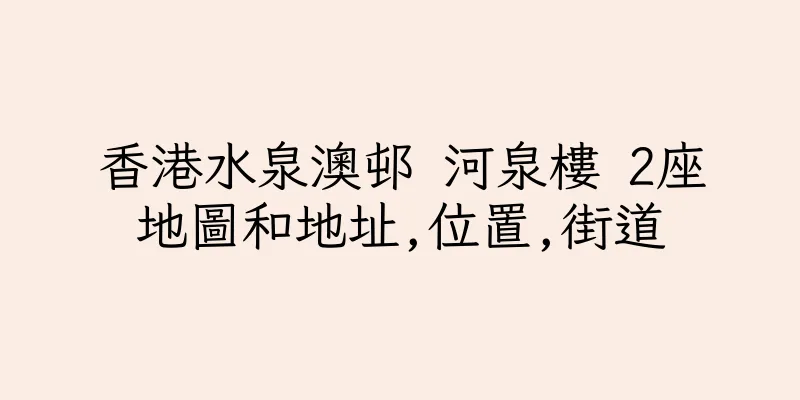 香港水泉澳邨 河泉樓 2座地圖和地址,位置,街道