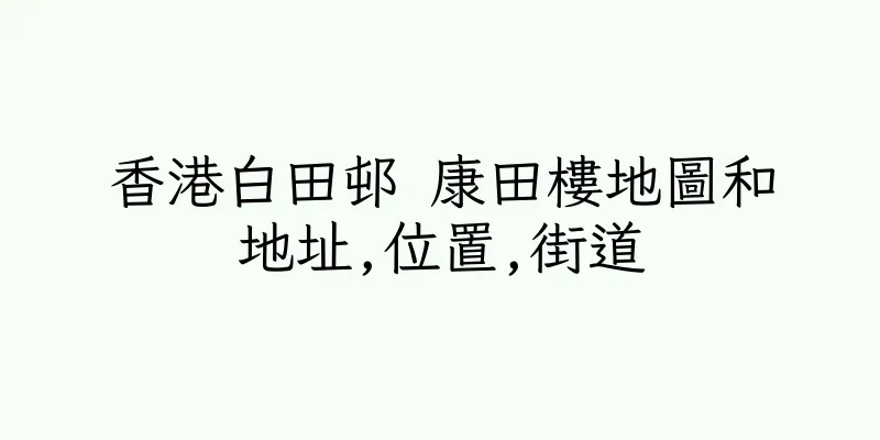 香港白田邨 康田樓地圖和地址,位置,街道