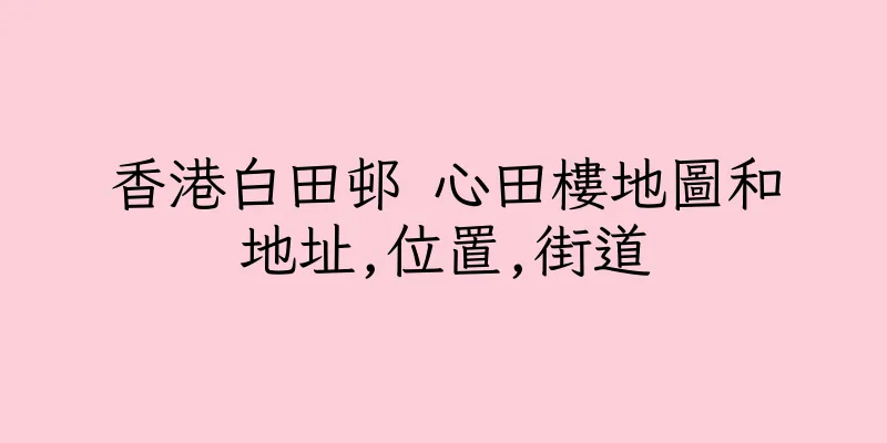 香港白田邨 心田樓地圖和地址,位置,街道