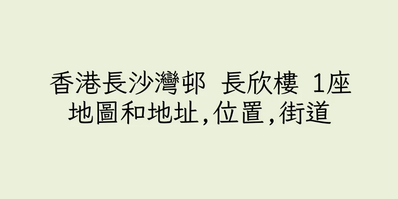 香港長沙灣邨 長欣樓 1座地圖和地址,位置,街道
