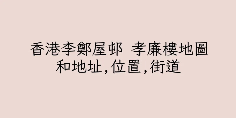 香港李鄭屋邨 孝廉樓地圖和地址,位置,街道