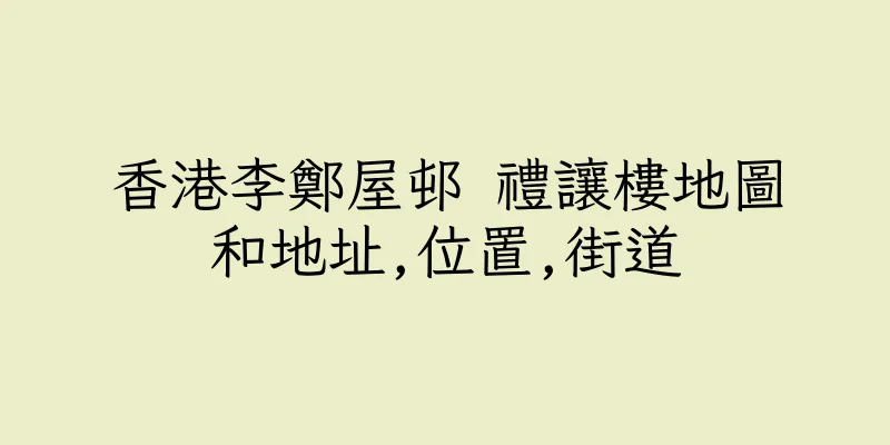 香港李鄭屋邨 禮讓樓地圖和地址,位置,街道