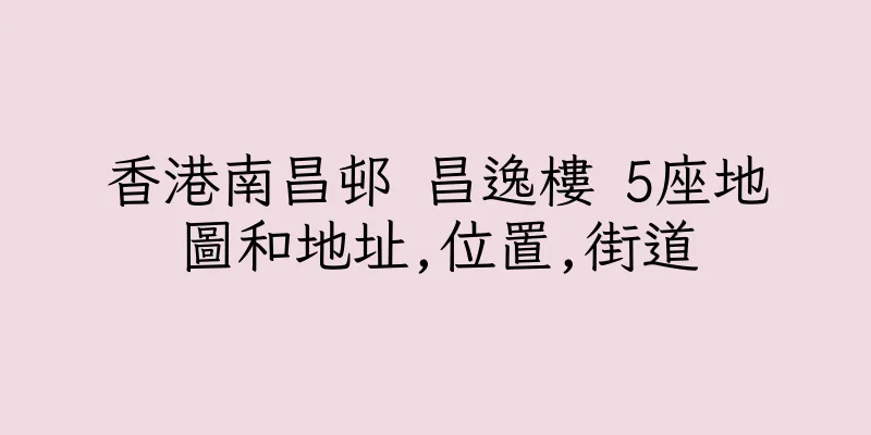 香港南昌邨 昌逸樓 5座地圖和地址,位置,街道