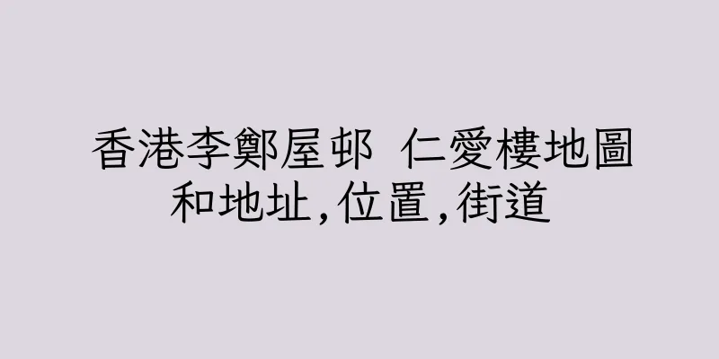 香港李鄭屋邨 仁愛樓地圖和地址,位置,街道
