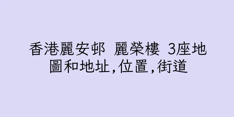 香港麗安邨 麗榮樓 3座地圖和地址,位置,街道