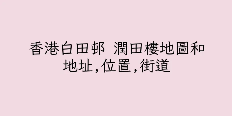 香港白田邨 潤田樓地圖和地址,位置,街道
