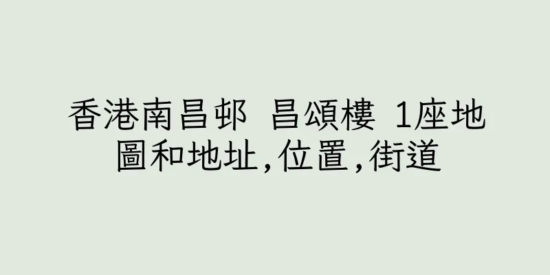 香港南昌邨 昌頌樓 1座地圖和地址,位置,街道