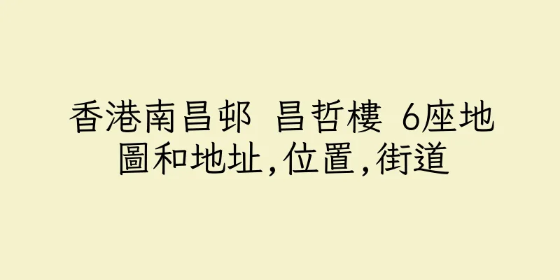香港南昌邨 昌哲樓 6座地圖和地址,位置,街道