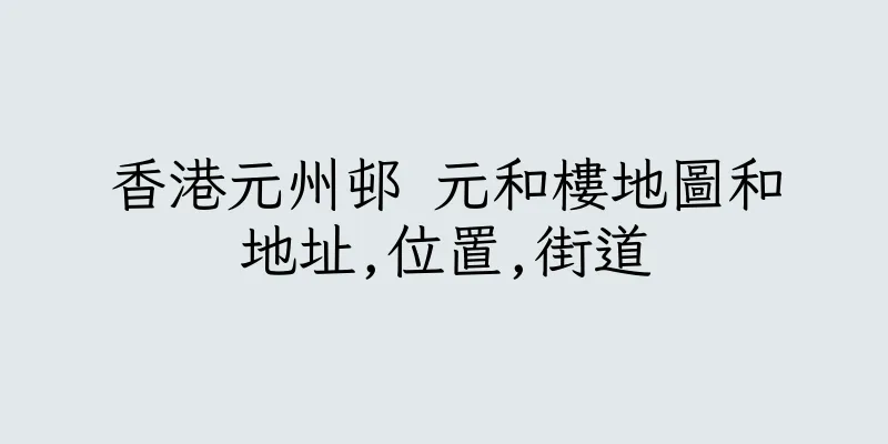 香港元州邨 元和樓地圖和地址,位置,街道