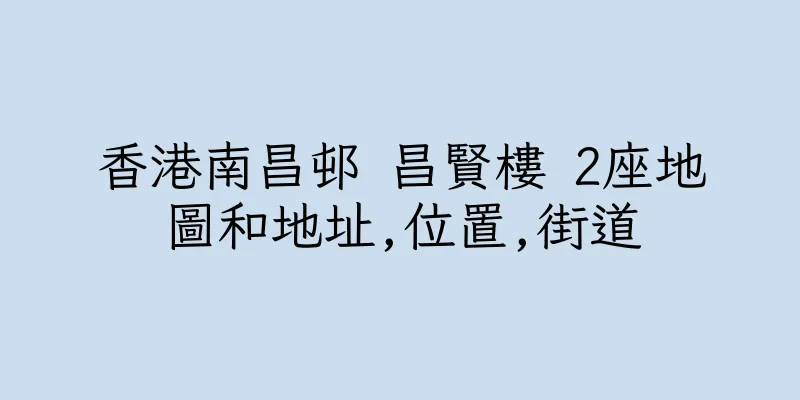 香港南昌邨 昌賢樓 2座地圖和地址,位置,街道