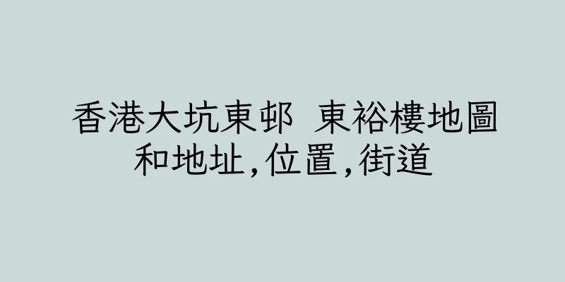 香港大坑東邨 東裕樓地圖和地址,位置,街道