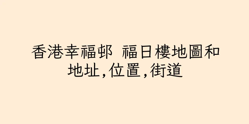 香港幸福邨 福日樓地圖和地址,位置,街道