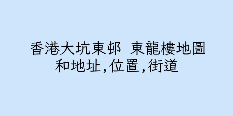 香港大坑東邨 東龍樓地圖和地址,位置,街道