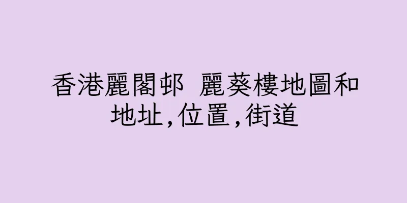 香港麗閣邨 麗葵樓地圖和地址,位置,街道