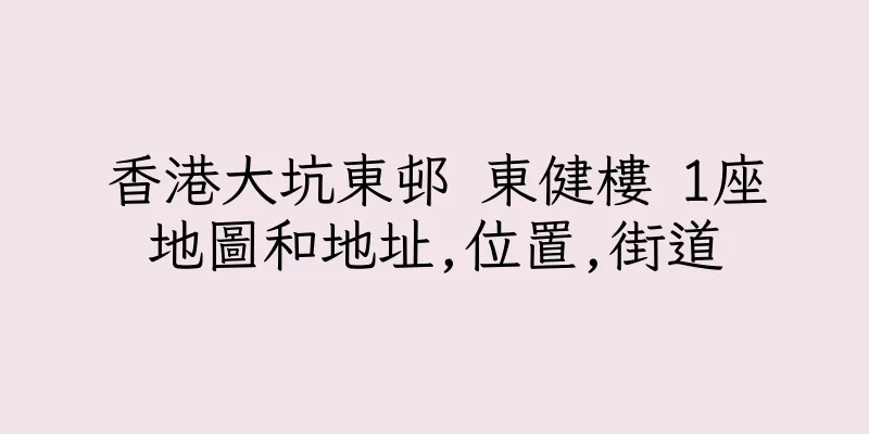 香港大坑東邨 東健樓 1座地圖和地址,位置,街道