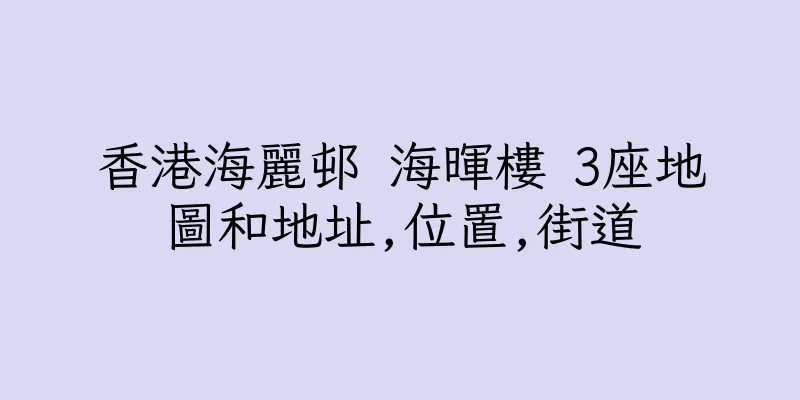 香港海麗邨 海暉樓 3座地圖和地址,位置,街道