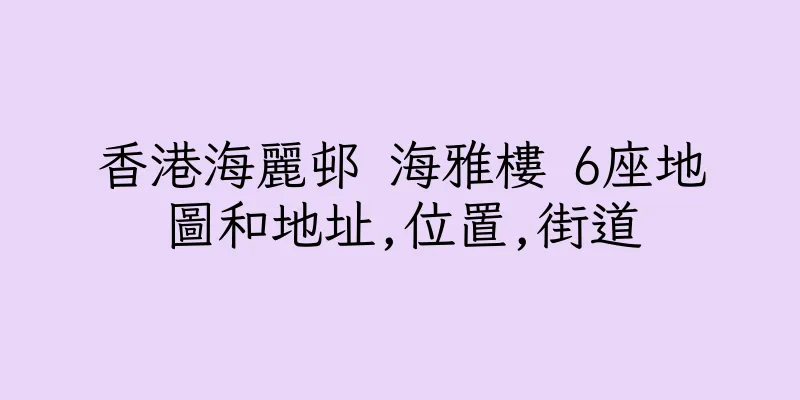 香港海麗邨 海雅樓 6座地圖和地址,位置,街道