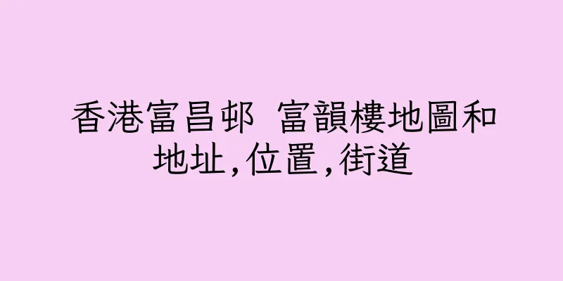 香港富昌邨 富韻樓地圖和地址,位置,街道