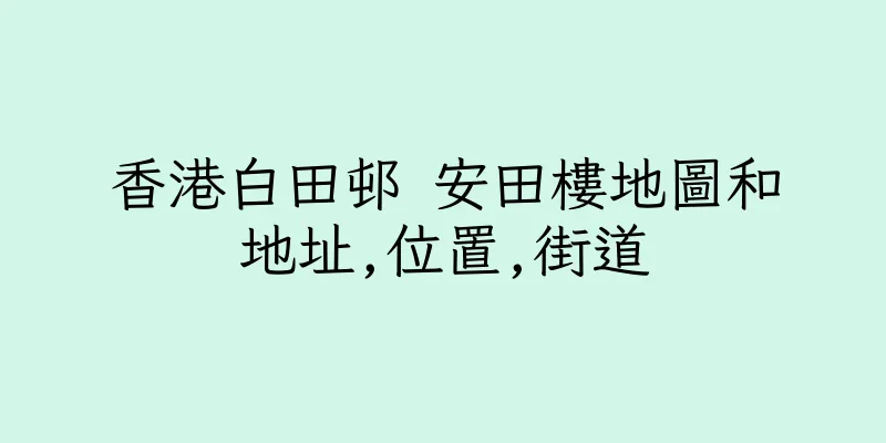 香港白田邨 安田樓地圖和地址,位置,街道