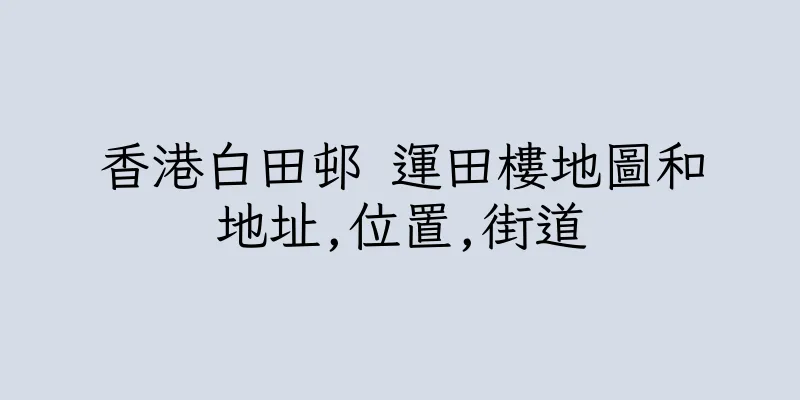 香港白田邨 運田樓地圖和地址,位置,街道